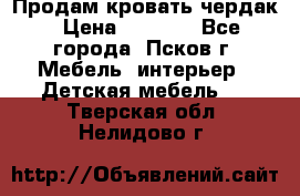 Продам кровать чердак › Цена ­ 6 000 - Все города, Псков г. Мебель, интерьер » Детская мебель   . Тверская обл.,Нелидово г.
